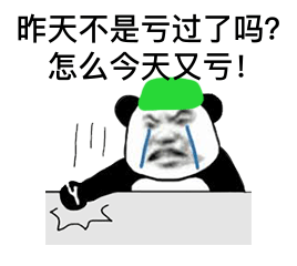 韭菜绿帽熊猫头生气的敲桌子：昨天不是亏过了吗_怎么今天又亏